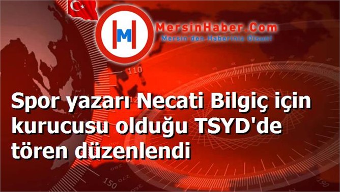 Spor yazarı Necati Bilgiç için kurucusu olduğu TSYD'de tören düzenlendi