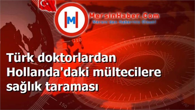 Türk doktorlardan Hollanda'daki mültecilere sağlık taraması