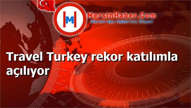 Travel Turkey rekor katılımla açılıyor