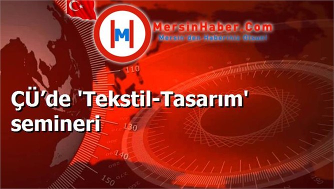 ÇÜ’de 'Tekstil-Tasarım' semineri