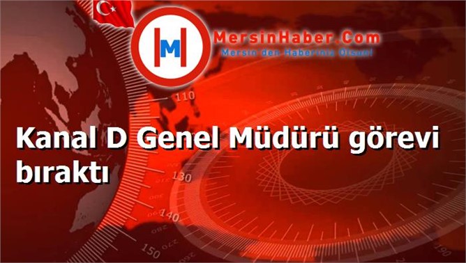 Kanal D Genel Müdürü görevi bıraktı