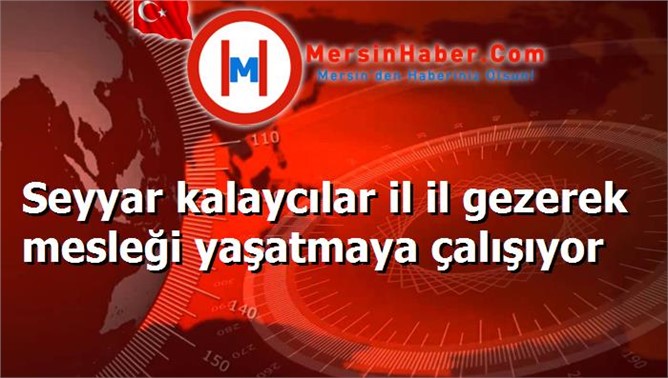 Seyyar kalaycılar il il gezerek mesleği yaşatmaya çalışıyor