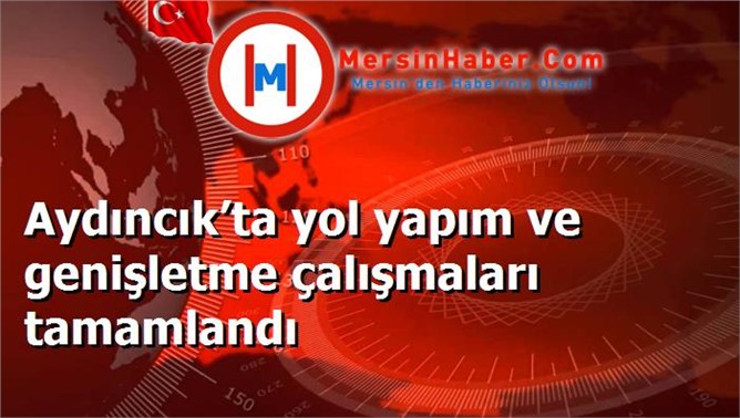 Aydıncık’ta yol yapım ve genişletme çalışmaları tamamlandı