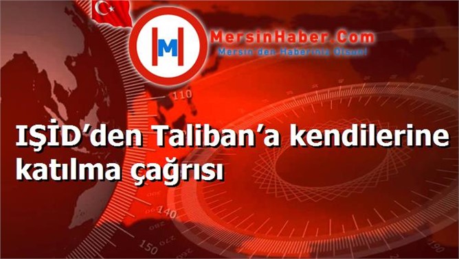 IŞİD’den Taliban’a kendilerine katılma çağrısı