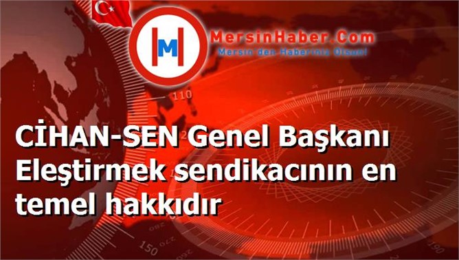 CİHAN-SEN Genel Başkanı Eleştirmek sendikacının en temel hakkıdır