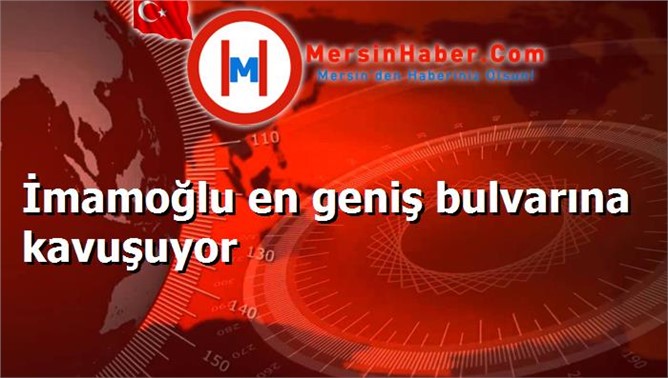 İmamoğlu en geniş bulvarına kavuşuyor