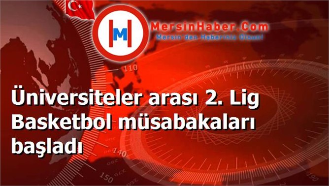 Üniversiteler arası 2. Lig Basketbol müsabakaları başladı