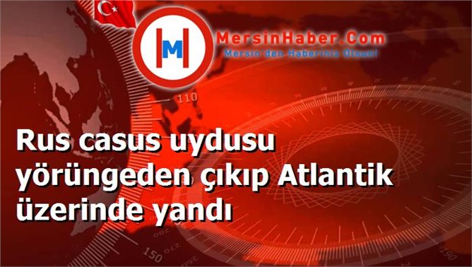 Rus casus uydusu yörüngeden çıkıp Atlantik üzerinde yandı