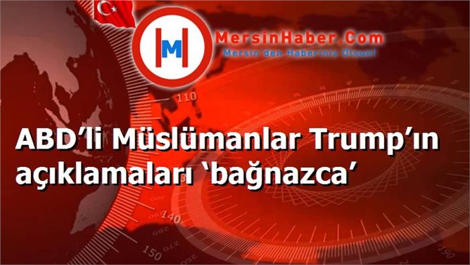 ABD’li Müslümanlar Trump’ın açıklamaları ‘bağnazca’