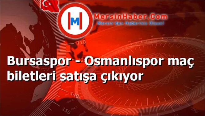 Bursaspor - Osmanlıspor maç biletleri satışa çıkıyor