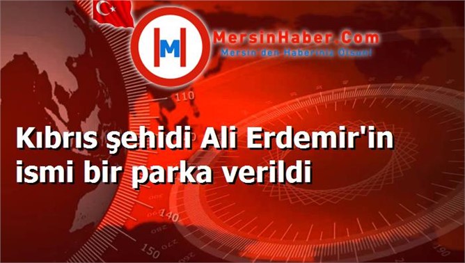 Kıbrıs şehidi Ali Erdemir'in ismi bir parka verildi