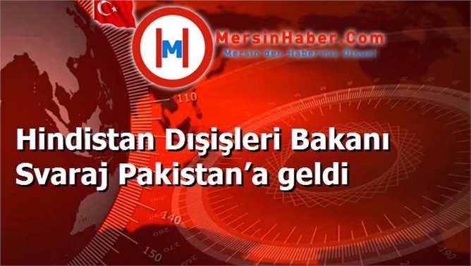 Hindistan Dışişleri Bakanı Svaraj Pakistan’a geldi