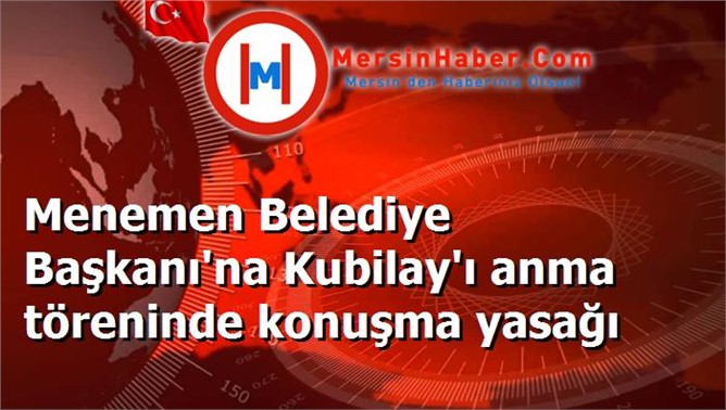 Menemen Belediye Başkanı'na Kubilay'ı anma töreninde konuşma yasağı