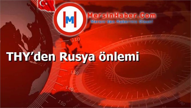 THY’den Rusya önlemi