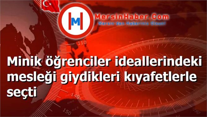 Minik öğrenciler ideallerindeki mesleği giydikleri kıyafetlerle seçti