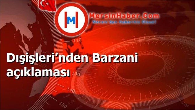 Dışişleri’nden Barzani açıklaması