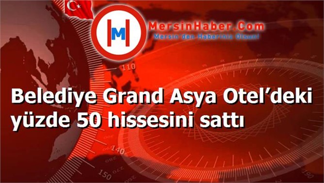 Belediye Grand Asya Otel’deki yüzde 50 hissesini sattı