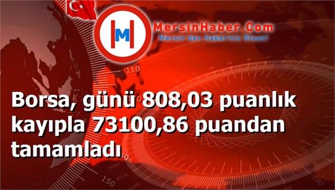 Borsa, günü 808,03 puanlık kayıpla 73100,86 puandan tamamladı