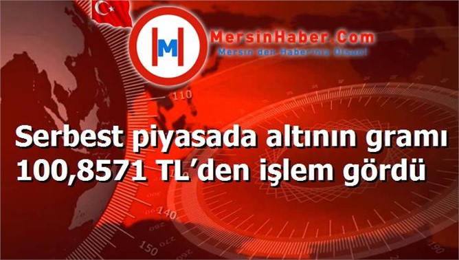 Serbest piyasada altının gramı 100,8571 TL’den işlem gördü