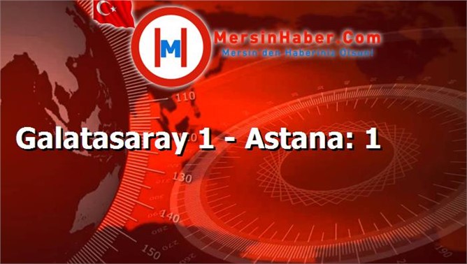 Galatasaray 1 - Astana: 1