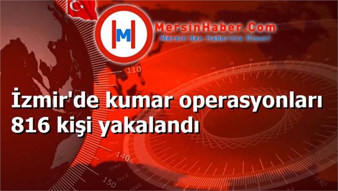 İzmir'de kumar operasyonları 816 kişi yakalandı