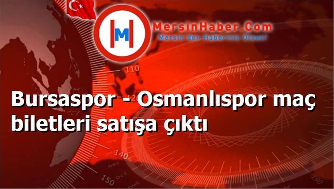 Bursaspor - Osmanlıspor maç biletleri satışa çıktı