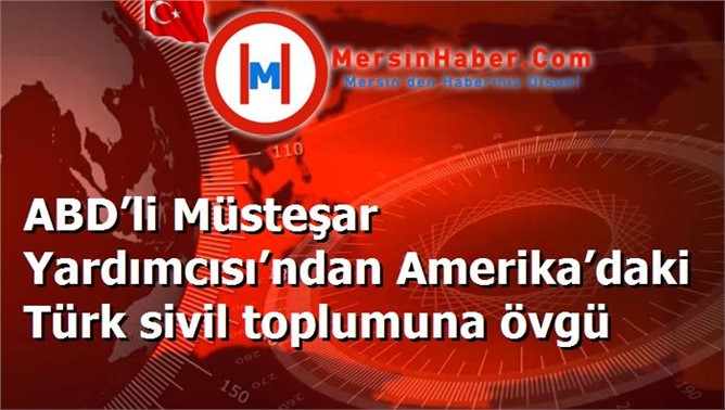 ABD’li Müsteşar Yardımcısı’ndan Amerika’daki Türk sivil toplumuna övgü