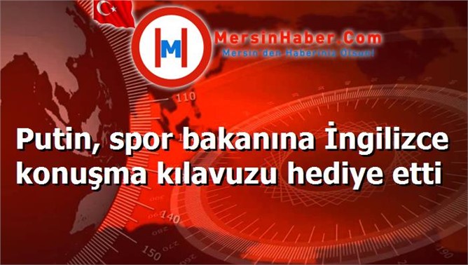 Putin, spor bakanına İngilizce konuşma kılavuzu hediye etti