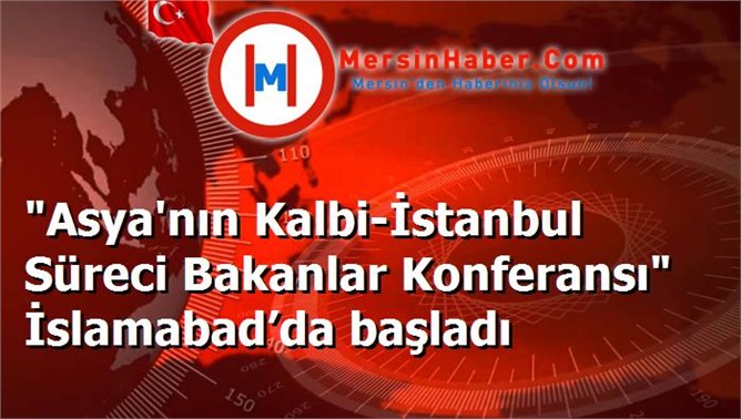 "Asya'nın Kalbi-İstanbul Süreci Bakanlar Konferansı" İslamabad’da başladı