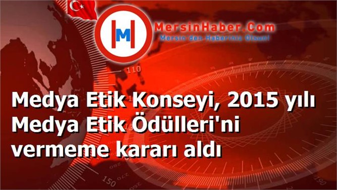 Medya Etik Konseyi, 2015 yılı Medya Etik Ödülleri'ni vermeme kararı aldı