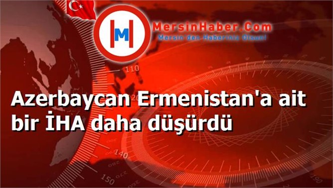 Azerbaycan Ermenistan'a ait bir İHA daha düşürdü