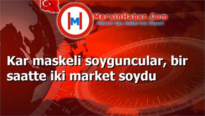 Kar maskeli soyguncular, bir saatte iki market soydu