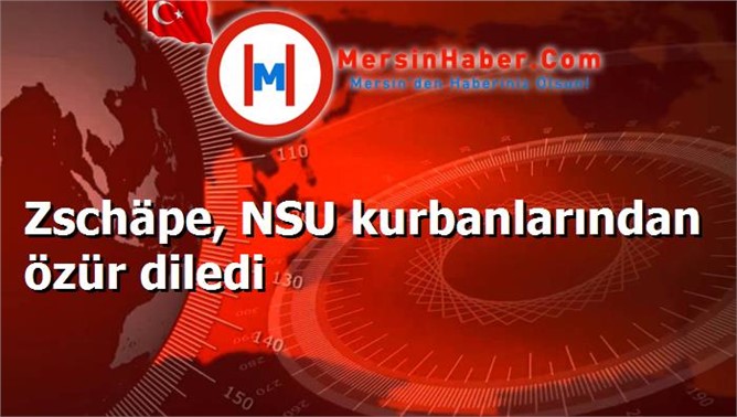 Zschäpe, NSU kurbanlarından özür diledi