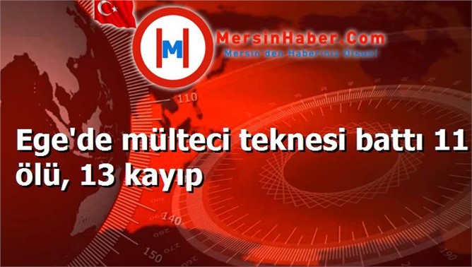 Ege'de mülteci teknesi battı 11 ölü, 13 kayıp