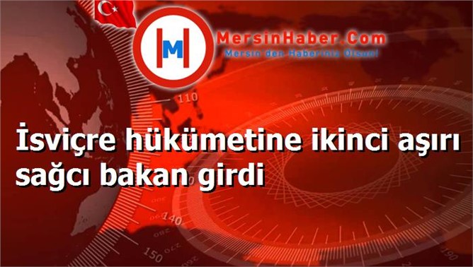 İsviçre hükümetine ikinci aşırı sağcı bakan girdi