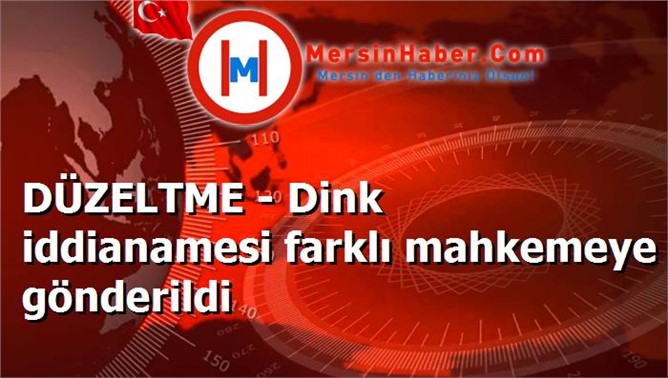 DÜZELTME - Dink iddianamesi farklı mahkemeye gönderildi