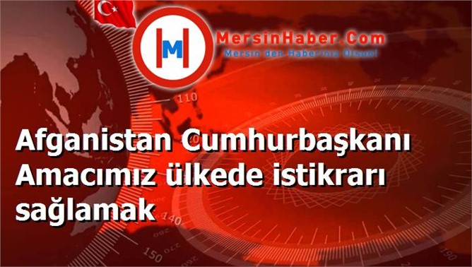 Afganistan Cumhurbaşkanı Amacımız ülkede istikrarı sağlamak