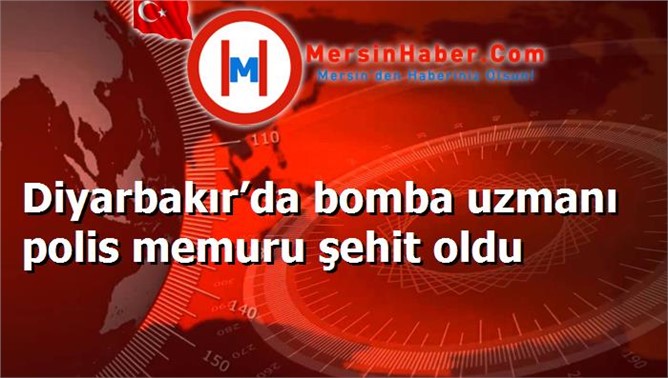 Diyarbakır’da bomba uzmanı polis memuru şehit oldu