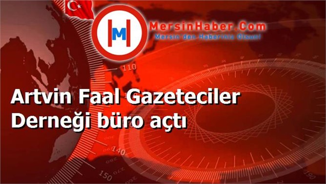 Artvin Faal Gazeteciler Derneği büro açtı