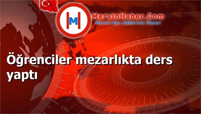 Öğrenciler mezarlıkta ders yaptı