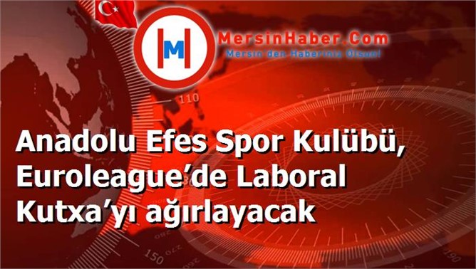 Anadolu Efes Spor Kulübü, Euroleague’de Laboral Kutxa’yı ağırlayacak