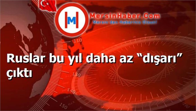 Ruslar bu yıl daha az “dışarı” çıktı