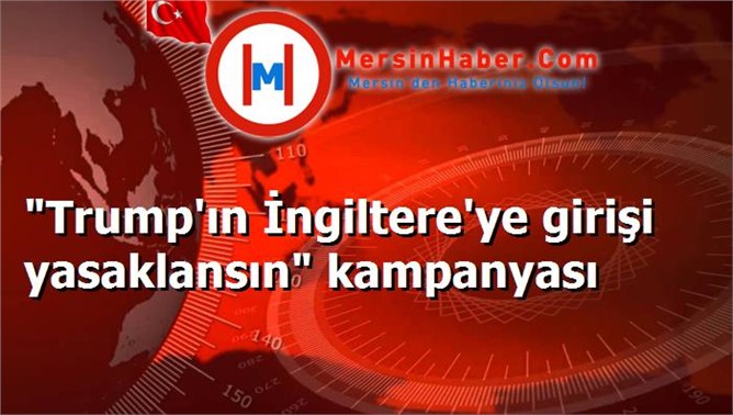 "Trump'ın İngiltere'ye girişi yasaklansın" kampanyası