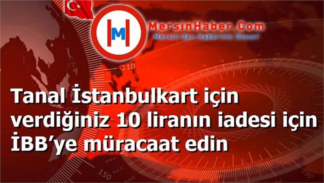 Tanal İstanbulkart için verdiğiniz 10 liranın iadesi için İBB’ye müracaat edin