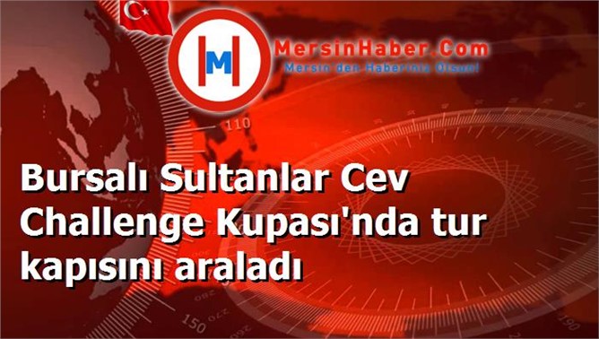 Bursalı Sultanlar Cev Challenge Kupası'nda tur kapısını araladı