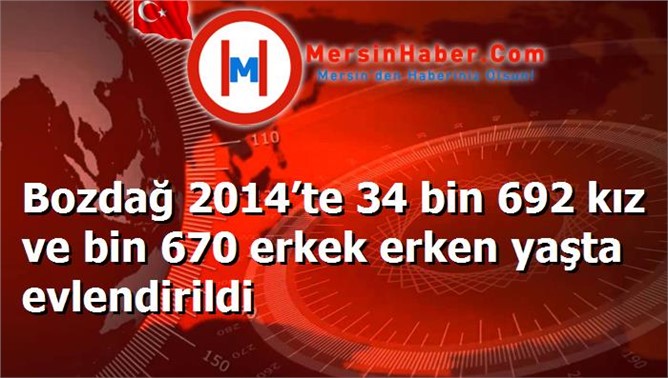 Bozdağ 2014’te 34 bin 692 kız ve bin 670 erkek erken yaşta evlendirildi