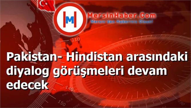 Pakistan- Hindistan arasındaki diyalog görüşmeleri devam edecek