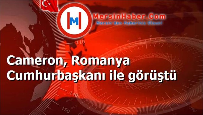 Cameron, Romanya Cumhurbaşkanı ile görüştü