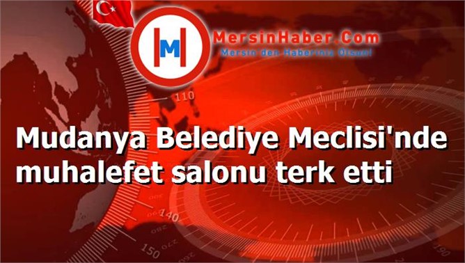 Mudanya Belediye Meclisi'nde muhalefet salonu terk etti