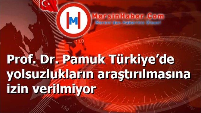 Prof. Dr. Pamuk Türkiye’de yolsuzlukların araştırılmasına izin verilmiyor